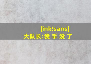 [ink!sans]大队长:我 手 没 了